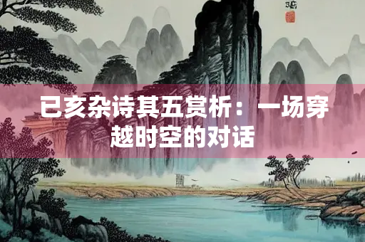 已亥杂诗其五赏析：一场穿越时空的对话