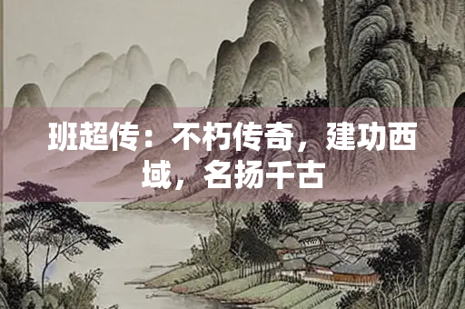 班超传：不朽传奇，建功西域，名扬千古