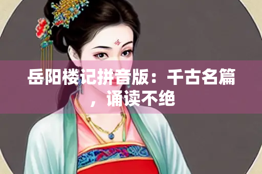 岳阳楼记拼音版：千古名篇，诵读不绝