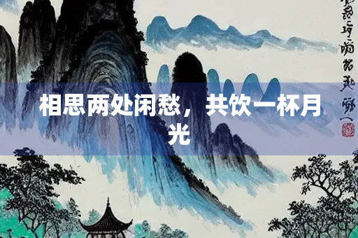 相思两处闲愁，共饮一杯月光