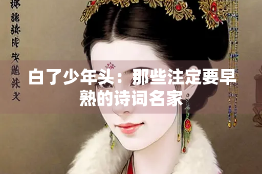 白了少年头：那些注定要早熟的诗词名家