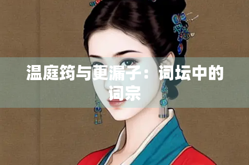 温庭筠与更漏子：词坛中的词宗