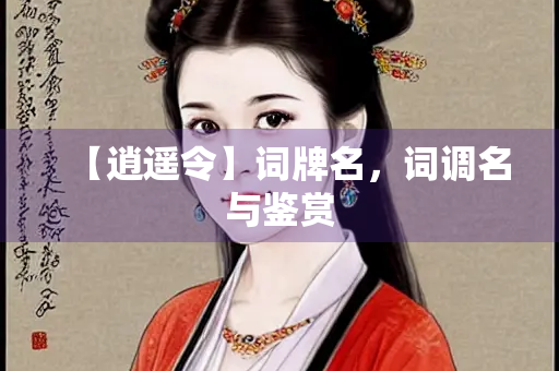【逍遥令】词牌名，词调名与鉴赏