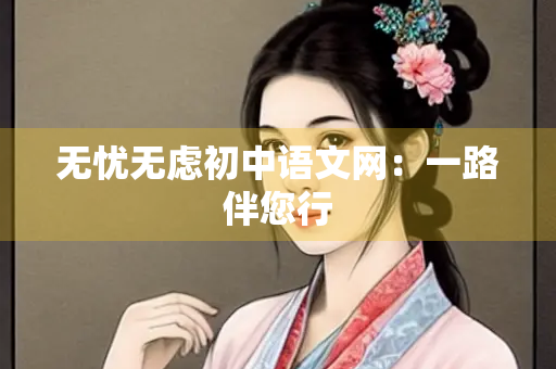 无忧无虑初中语文网：一路伴您行