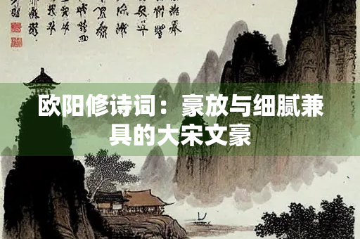 欧阳修诗词：豪放与细腻兼具的大宋文豪