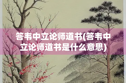 答韦中立论师道书(答韦中立论师道书是什么意思)