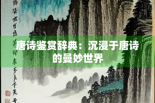唐诗鉴赏辞典：沉浸于唐诗的曼妙世界