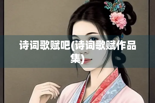 诗词歌赋吧(诗词歌赋作品集)