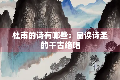 杜甫的诗有哪些：品读诗圣的千古绝唱