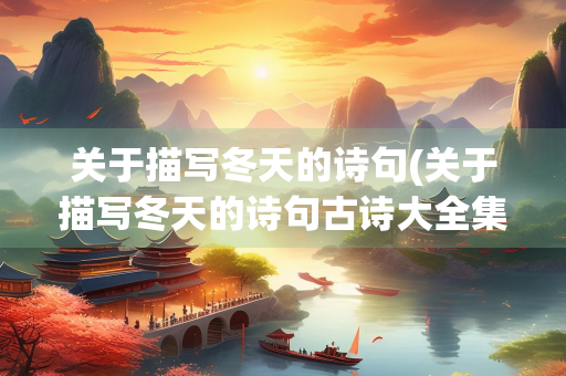 关于描写冬天的诗句(关于描写冬天的诗句古诗大全集)