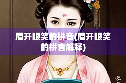眉开眼笑的拼音(眉开眼笑的拼音解释)
