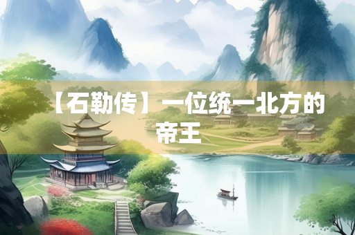 【石勒传】一位统一北方的帝王