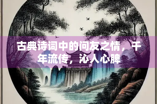 古典诗词中的问友之情，千年流传，沁人心脾