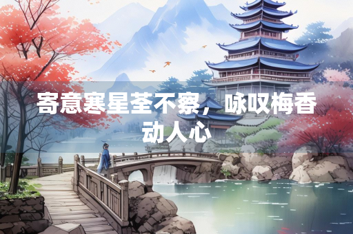 寄意寒星荃不察，咏叹梅香动人心