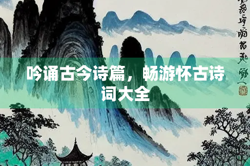 吟诵古今诗篇，畅游怀古诗词大全
