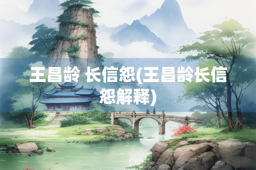 王昌龄 长信怨(王昌龄长信怨解释)