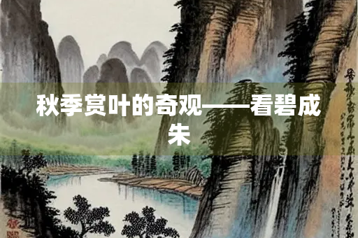 秋季赏叶的奇观——看碧成朱