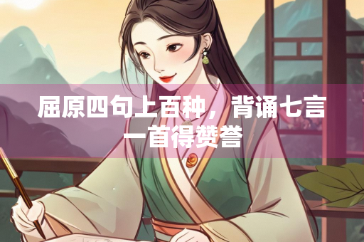 屈原四句上百种，背诵七言一首得赞誉