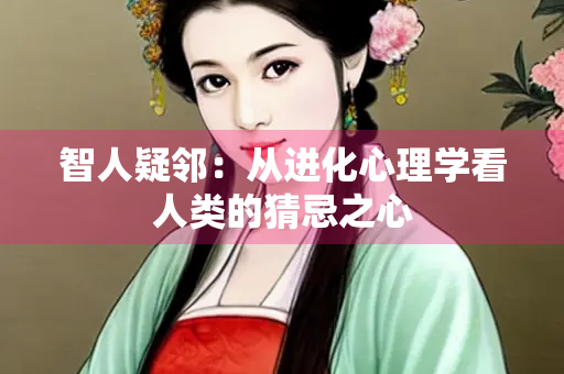 智人疑邻：从进化心理学看人类的猜忌之心