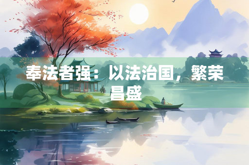 奉法者强：以法治国，繁荣昌盛