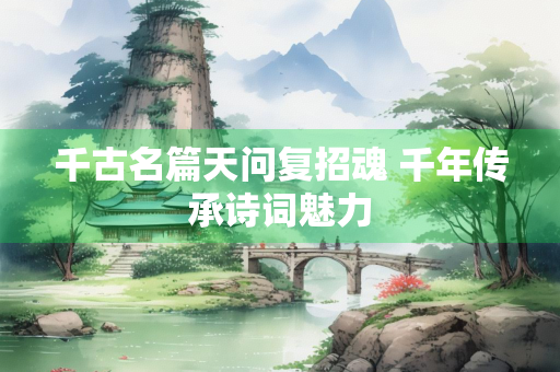 千古名篇天问复招魂 千年传承诗词魅力
