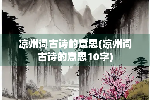 凉州词古诗的意思(凉州词古诗的意思10字)