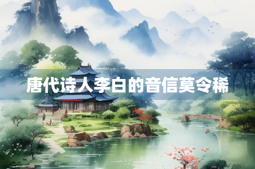 唐代诗人李白的音信莫令稀