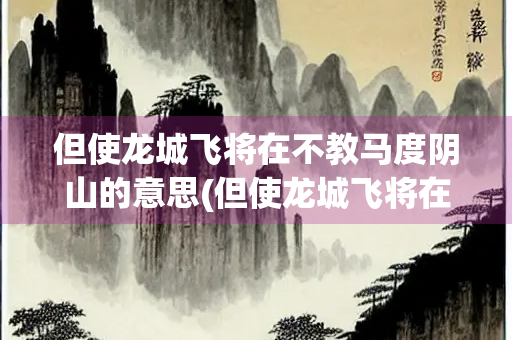 但使龙城飞将在不教马度阴山的意思(但使龙城飞将在不教胡马度阴山这句话的意思是)