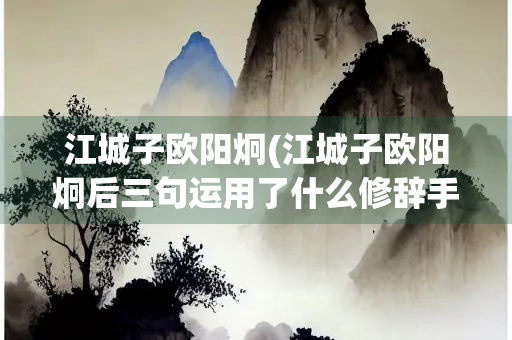 江城子欧阳炯(江城子欧阳炯后三句运用了什么修辞手法)