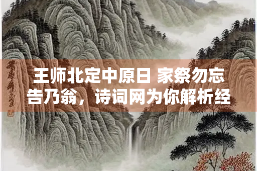 王师北定中原日 家祭勿忘告乃翁，诗词网为你解析经典的含义