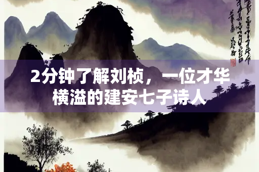 2分钟了解刘桢，一位才华横溢的建安七子诗人