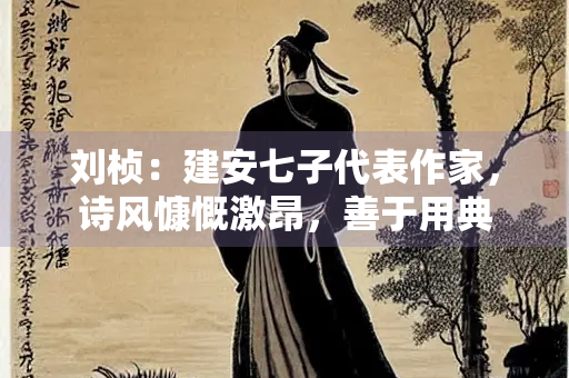 刘桢：建安七子代表作家，诗风慷慨激昂，善于用典
