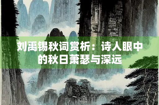 刘禹锡秋词赏析：诗人眼中的秋日萧瑟与深远