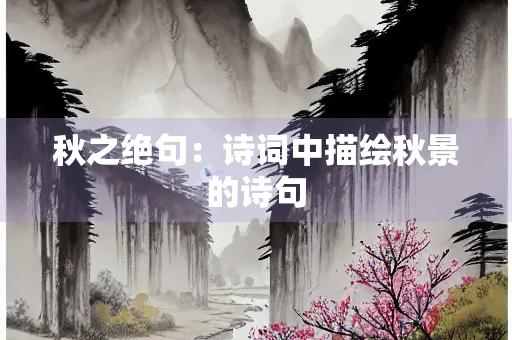 秋之绝句：诗词中描绘秋景的诗句
