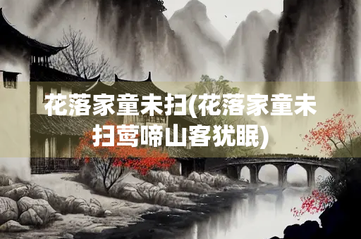 花落家童未扫(花落家童未扫莺啼山客犹眠)