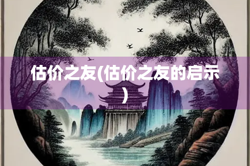 估价之友(估价之友的启示)