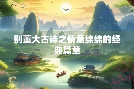 别董大古诗之情意绵绵的经典篇章