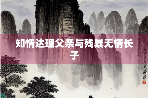 知情达理父亲与残暴无情长子
