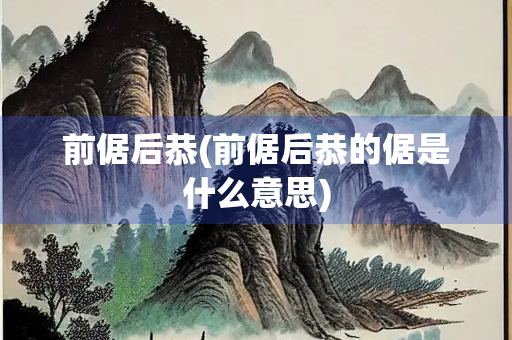 前倨后恭(前倨后恭的倨是什么意思)