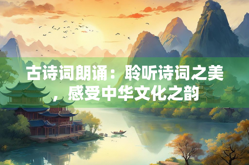 古诗词朗诵：聆听诗词之美，感受中华文化之韵
