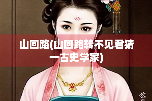 山回路(山回路转不见君猜一古史学家)