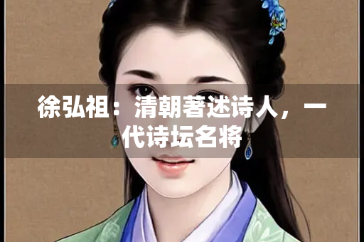徐弘祖：清朝著述诗人，一代诗坛名将