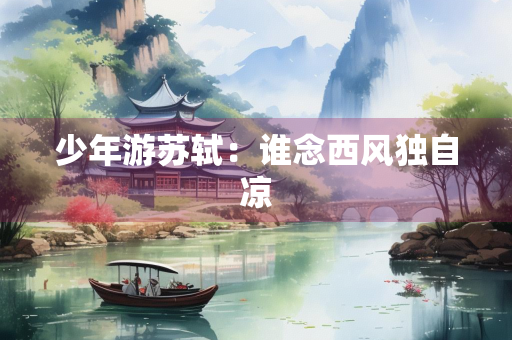 少年游苏轼：谁念西风独自凉