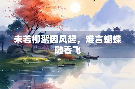 未若柳絮因风起，难言蝴蝶随香飞