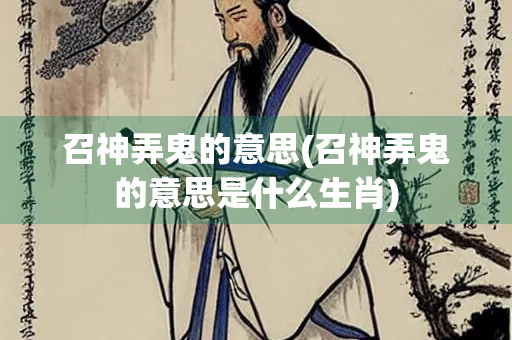 召神弄鬼的意思(召神弄鬼的意思是什么生肖)