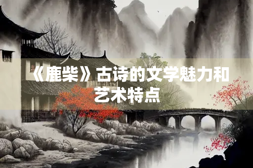 《鹿柴》古诗的文学魅力和艺术特点