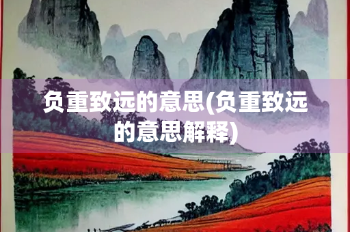 负重致远的意思(负重致远的意思解释)