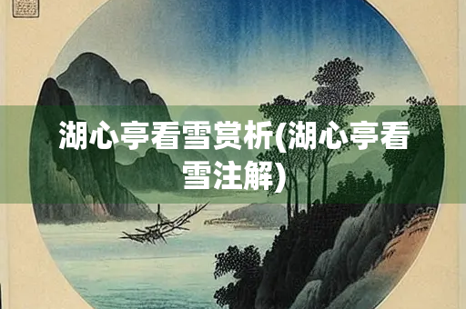 湖心亭看雪赏析(湖心亭看雪注解)
