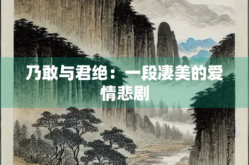 乃敢与君绝：一段凄美的爱情悲剧