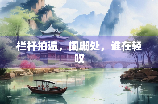 栏杆拍遍，阑珊处，谁在轻叹